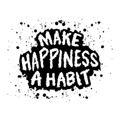 Make happiness a habit. Inspirational quote. Hand drawn lettering in grunge style. Vector illustration
