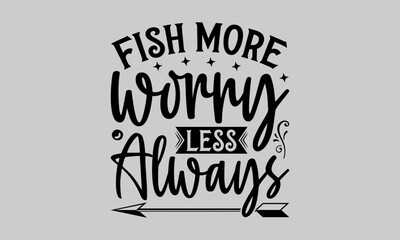 Fish More Worry Less Always - Fishing T-Shirt Design, River, Hand Drawn Lettering Phrase, For Cards Posters and Banners, Template. 