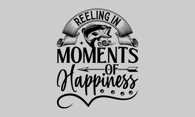 Reeling in Moments of Happiness - Fishing T-Shirt Design, Catching, Conceptual Handwritten Phrase T Shirt Calligraphic Design, Inscription for Invitation and Greeting Card, Prints and Posters.