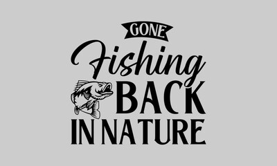 Gone Fishing Back in Nature - Fishing T-Shirt Design, River, Hand Drawn Lettering Phrase, For Cards Posters and Banners, Template. 