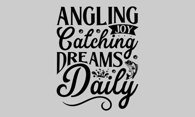 Angling Joy Catching Dreams Daily - Fishing T-Shirt Design, River, Hand Drawn Lettering Phrase, For Cards Posters and Banners, Template. 