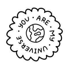 You are my universe. Handwritten lettering phrase about love for others, motivation for yourself. Cute inspirational and compliment quote in bubble. Doodle typography for sticker, poster, print