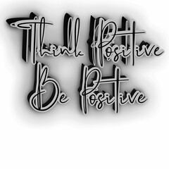 THINK POSITIVE
 BE POSITIVE.