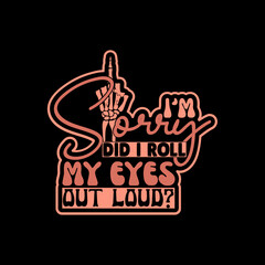 i'm sorry did i roll my eyes out loud SVG