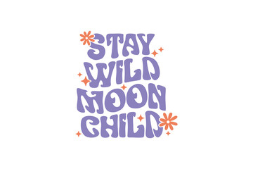  Stay Wild Moon Child, Retro Groovy Inspirational Quote SVG Typography T Shirt Design 