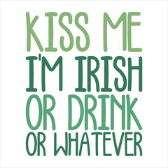 KISS ME I'M IRISH OR DRINK OR WHATEVER  ST.PATRICK'S DAY T-SHIRT DESIGN, 