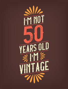I'm not 50 years old. I'm Vintage.