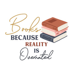 Books because reality is overrated funny slogan inscription. Reading vector quote. Illustration for prints on t-shirts and bags, posters, cards. Isolated on white background. Inspirational phrase.