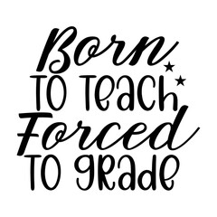 Born To Teach Forced To Grade SVG Cut File