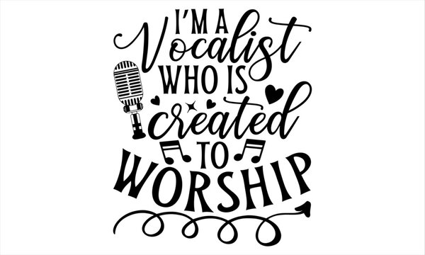 I’m A Vocalist Who Is Created To Worship - Singer T Shirt Design, Hand drawn vintage illustration with lettering and decoration elements, prints for posters, banners, notebook covers with white backgr