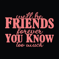 WE’LL BE FRIENDS FOREVER YOU KNOW TOO MUCH  FRIENDSHIP DAY T SHIRT DESIGN,