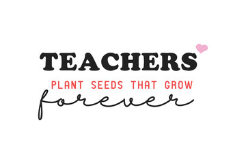 Teachers Plant The Seeds That Will Grow Forever 
typography Quote SVG T shirt design