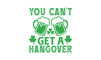 You Can’t Get A Hangover - St. Patrick’s Day T shirt Design, Handmade calligraphy vector illustration, Conceptual handwritten phrase calligraphic, Cutting Cricut and Silhouette, EPS 10