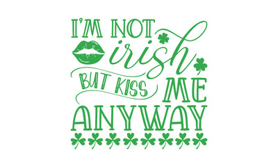 Obraz premium I’m Not Irish But Kiss Me Anyway - St. Patrick’s Day T shirt Design, Hand lettering illustration for your design, illustration Modern, simple, lettering For stickers, mugs, etc.