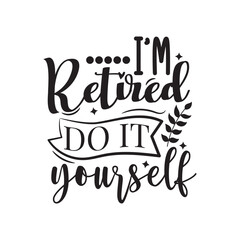 I'm Retired Do It Yourself. Vector Design on White Background
