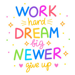 Work hard, dream big, never give up. Colorful vector lettering. Positive quote, inspirational quote, motivational quote. Calligraphy, phrase by hand. 