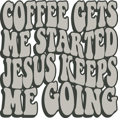 Coffee Gets Me Started Jesus Keeps Me Going
