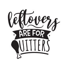 Leftovers Are For Quitters. Vector Design on White Background