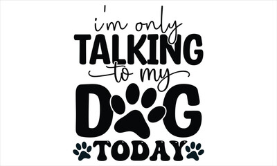 I'm Only talking to my Dog Today SVG