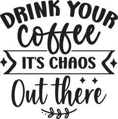 Drink Your Coffee It's Chaos out There