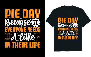 PIE DAY BECAUSE EVERYONE NEEDS A LITTLE IN THEIR LIFE, pi day , t-shirt design.