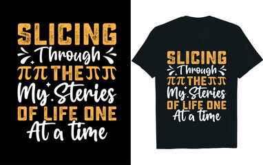 SLICING THROUGH THE MY STERIES OF LIFE ONE AT A TIME, pi day, t-shirt design.