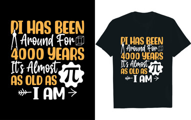 PI HAS BEEN AROUND FOR 4000 YEARS IT'S ALMOST AS OLD AS I AM, pi day, t-shirt design.