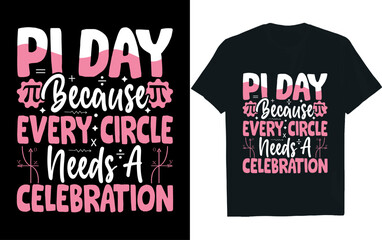 PI DAY BECAUSE EVERY CIRCLE NEEDS A CELEBRATION, pi dey, t-shirt design.