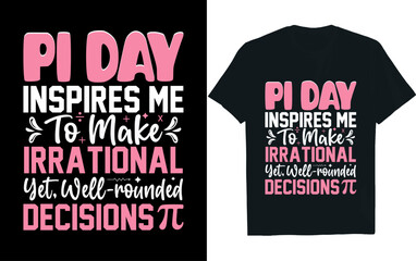 PI DAY INSPIRES ME TO MAKE IRRATIONAL YET, WELL-ROUNDED DECISIONS, pi day t-shirt design.