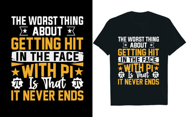 THE WORST THING ABOUT,  GETTING HIT IN THE FACE WITH PI IS THAT IT NEVER ENDS, pi day t-shirt design.
