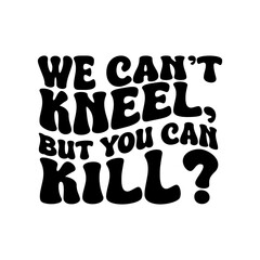 We Can't Kneel, But You Can Kill. Vector Design on White Background