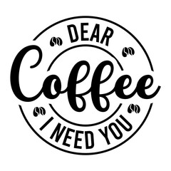Fototapeta na wymiar Dear Coffee I Need You SVG