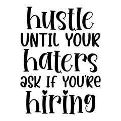 Hustle Until Your Haters Ask If You re Hiring