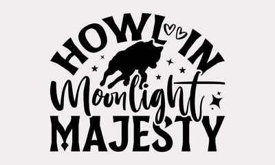Howl in Moonlight Majesty - Wolf T-shirt design, Motivational Inspirational T-shirt Quotes, Hand Drawn Vintage Illustration With Hand-Lettering And Decoration Elements.