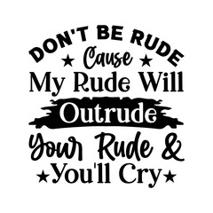 Don t Be Rude, Cause My Rude Will Outrude Your Rude & Youll Cry