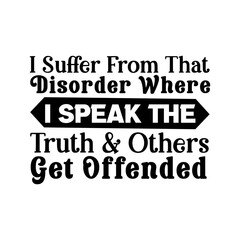 I Suffer From That Disorder Where I Speak The Truth & Others Get Offended
