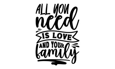 All you need is love and your family - Family t-shirt design, best selling funy tshirt design typography creative custom, Posters, Greeting Cards, Textiles, and Sticker Vector