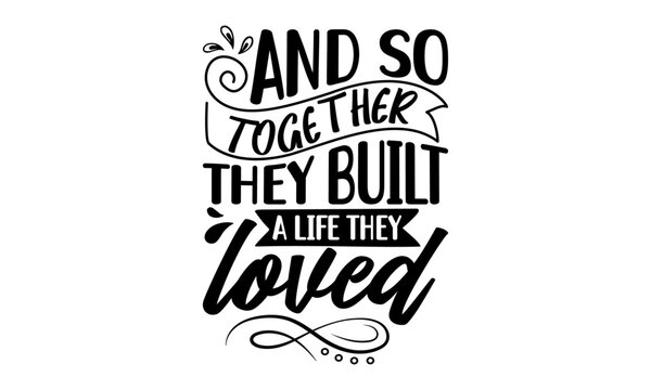 And so together they built a life they loved - Family t-shirt design, Calligraphy graphic design, Posters, Greeting Cards, Textiles, Hand drawn lettering phrase isolated on white background