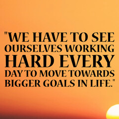 "We have to see ourselves working hard every day to move towards bigger goals in life." - Inspirational Quote.