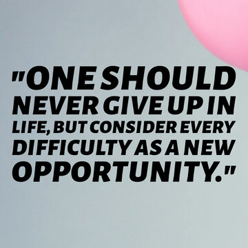 "One should never give up in life, but consider every difficulty as a new opportunity." - Inspirational Quote.