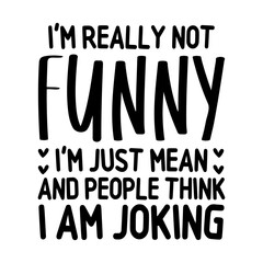 I'm Really Not Funny Im Just Mean And People Think I Am Joking SVG