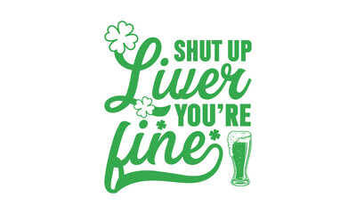 Shut Up Liver You’re Fine - St. Patrick’s Day T shirt Design, Hand lettering illustration for your design, illustration Modern, simple, lettering For stickers, mugs, etc.