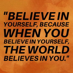 "Believe in yourself, because when you believe in yourself, the world believes in you." - Motivational quote.