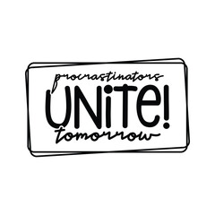 Procrastinators Unite! Tomorrow