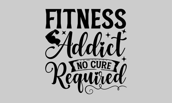 Fitness Addict No Cure Required - Exercise T-Shirt Design, Bodybuilder, Conceptual Handwritten Phrase T Shirt Calligraphic Design, Inscription For Invitation And Greeting Card, Prints And Posters.