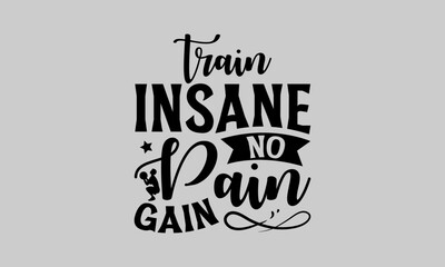 Train Insane No Pain Gain - Exercise T-Shirt Design, Bodybuilder, Conceptual Handwritten Phrase T Shirt Calligraphic Design, Inscription For Invitation And Greeting Card, Prints And Posters, Template.