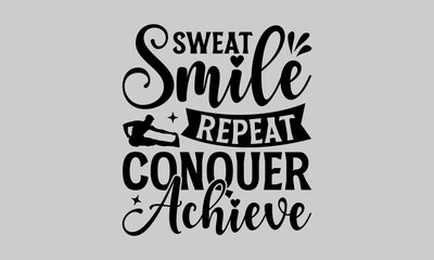 Sweat Smile Repeat Conquer Achieve - Exercise T-Shirt Design, Bodybuilder, Conceptual Handwritten Phrase T Shirt Calligraphic Design, Inscription For Invitation And Greeting Card, Prints And Posters.