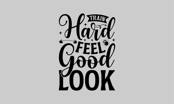 Train Hard Feel Good Look - Exercise T-Shirt Design, Fitness, This Illustration Can Be Used As A Print On T-Shirts And Bags, Stationary Or As A Poster, Template.