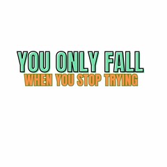 YOU ONLY FALL WHEN YOU STOP TRYING.1
