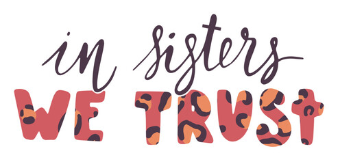 In sisters we trust feminist slogan. Girl support quote print design. Lettering concept mixed with handwritten font. International movement phrase